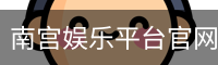 南宫娱乐平台官网入口